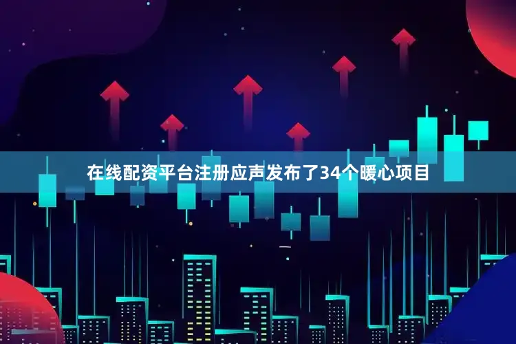 在线配资平台注册应声发布了34个暖心项目