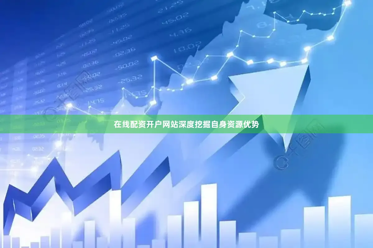 在线配资开户网站深度挖掘自身资源优势