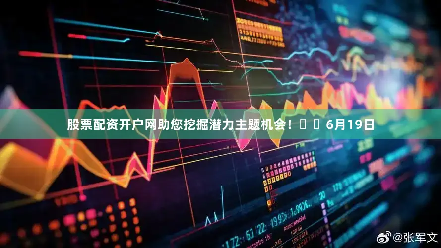 股票配资开户网助您挖掘潜力主题机会！		　　6月19日