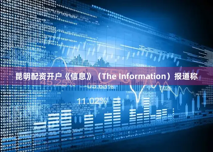 昆明配资开户《信息》（The Information）报道称