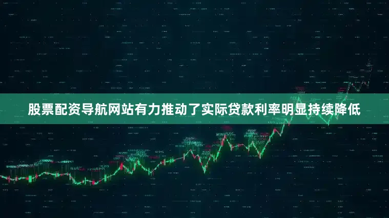 股票配资导航网站有力推动了实际贷款利率明显持续降低