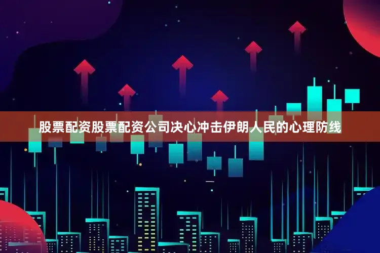 股票配资股票配资公司决心冲击伊朗人民的心理防线