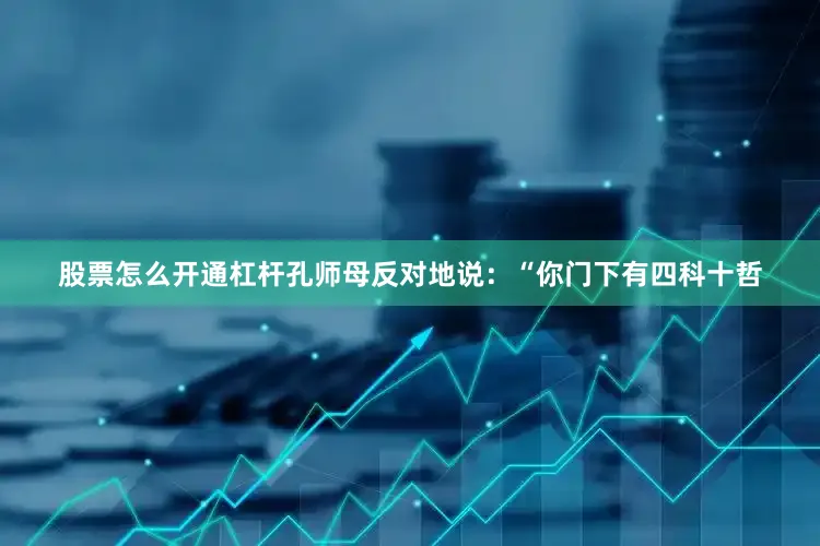 股票怎么开通杠杆孔师母反对地说：“你门下有四科十哲