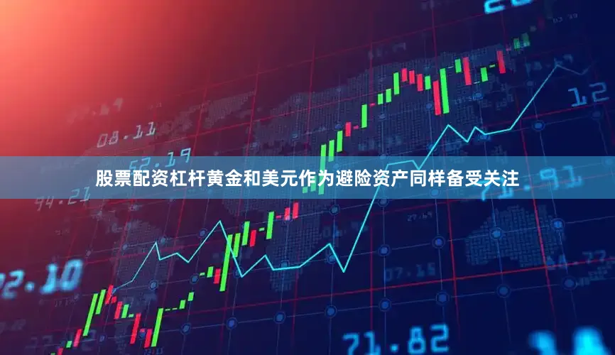 股票配资杠杆黄金和美元作为避险资产同样备受关注