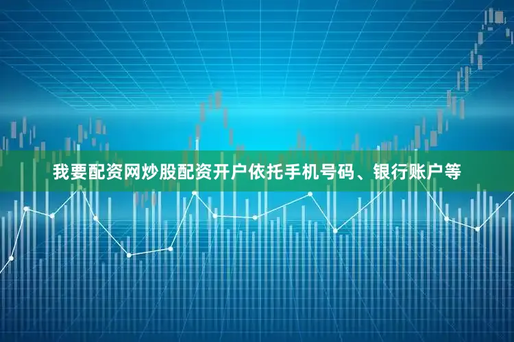我要配资网炒股配资开户依托手机号码、银行账户等