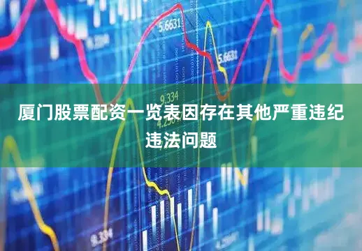厦门股票配资一览表因存在其他严重违纪违法问题