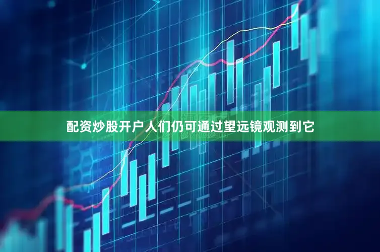 配资炒股开户人们仍可通过望远镜观测到它