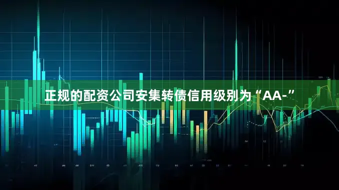 正规的配资公司安集转债信用级别为“AA-”