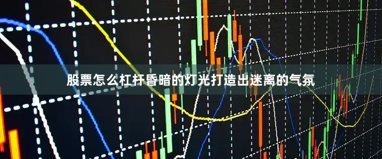 股票怎么杠杆昏暗的灯光打造出迷离的气氛