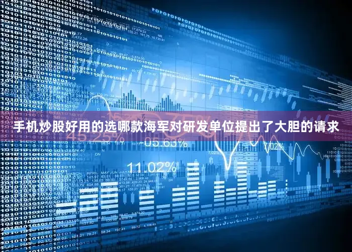 手机炒股好用的选哪款海军对研发单位提出了大胆的请求