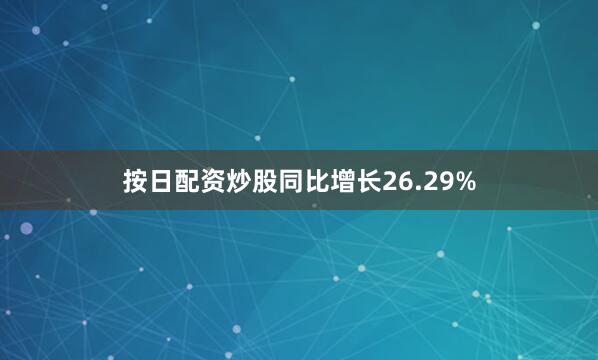 按日配资炒股同比增长26.29%