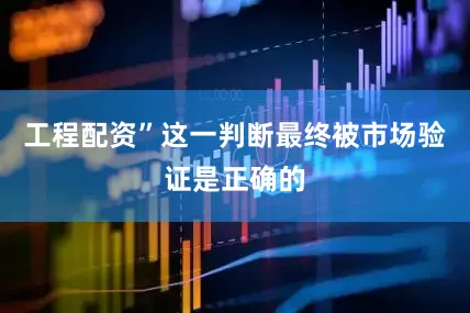 工程配资”这一判断最终被市场验证是正确的