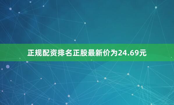 正规配资排名正股最新价为24.69元