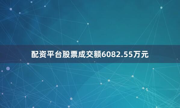 配资平台股票成交额6082.55万元