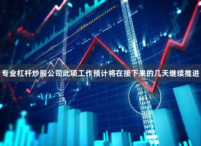 专业杠杆炒股公司此项工作预计将在接下来的几天继续推进