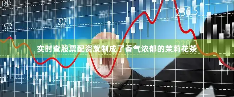 实时查股票配资就制成了香气浓郁的茉莉花茶