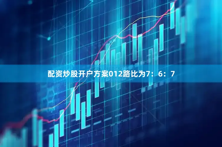 配资炒股开户方案012路比为7：6：7