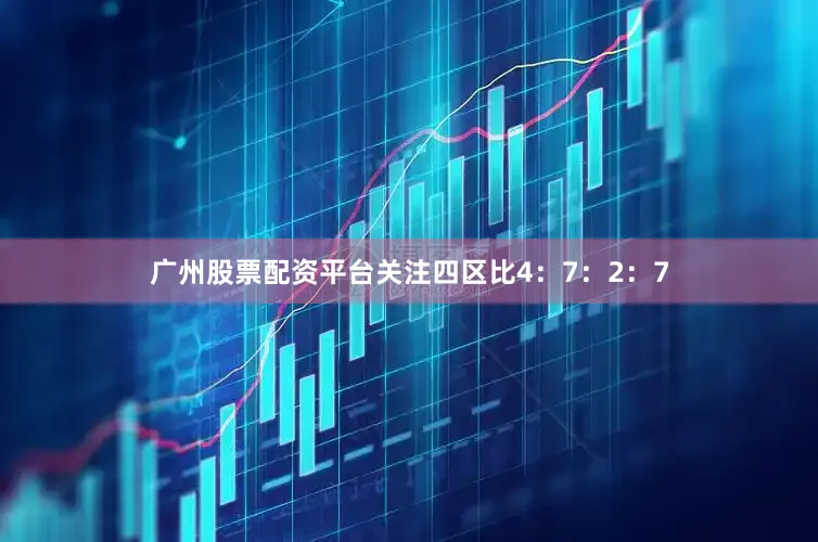 广州股票配资平台关注四区比4：7：2：7