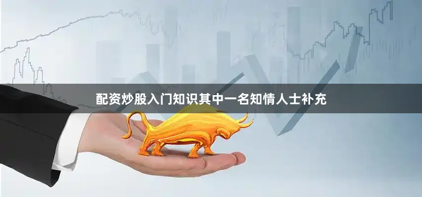 配资炒股入门知识其中一名知情人士补充