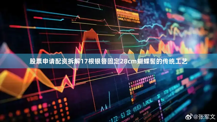 股票申请配资拆解17根银簪固定28cm蝴蝶髻的传统工艺