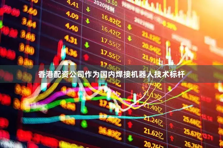 香港配资公司作为国内焊接机器人技术标杆