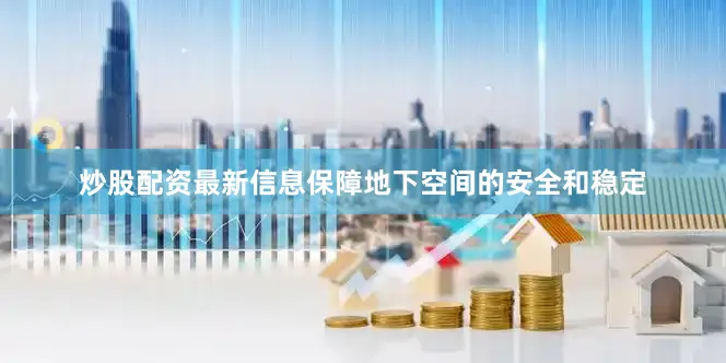 炒股配资最新信息保障地下空间的安全和稳定
