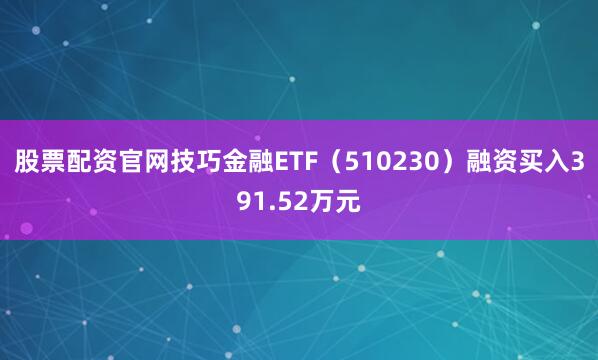 股票配资官网技巧金融ETF（510230）融资买入391.52万元