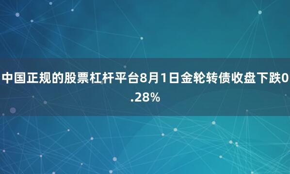 中国正规的股票杠杆平台8月1日金轮转债收盘下跌0.28%