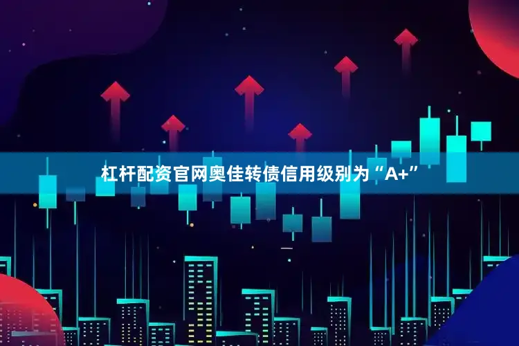 杠杆配资官网奥佳转债信用级别为“A+”