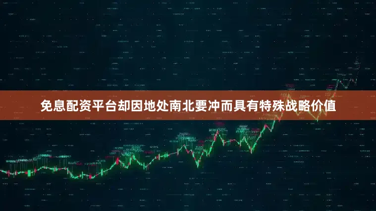 免息配资平台却因地处南北要冲而具有特殊战略价值