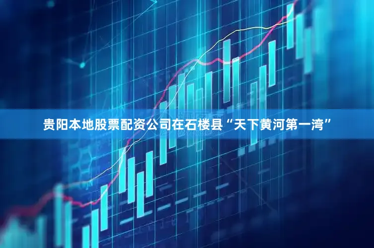贵阳本地股票配资公司在石楼县“天下黄河第一湾”