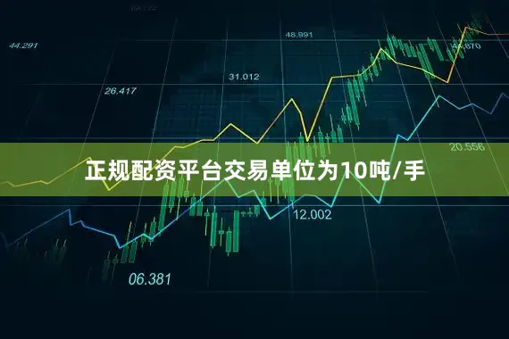 正规配资平台交易单位为10吨/手
