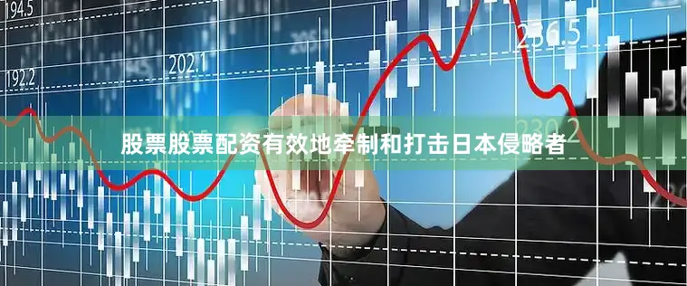 股票股票配资有效地牵制和打击日本侵略者