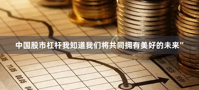 中国股市杠杆我知道我们将共同拥有美好的未来”