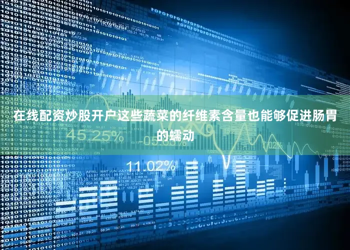 在线配资炒股开户这些蔬菜的纤维素含量也能够促进肠胃的蠕动
