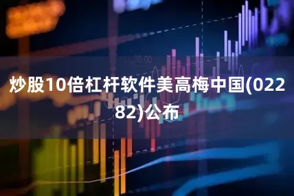 炒股10倍杠杆软件美高梅中国(02282)公布