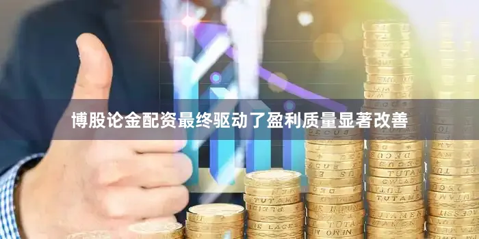 博股论金配资最终驱动了盈利质量显著改善