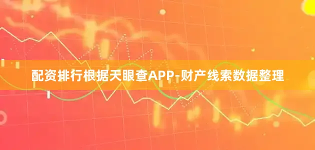 配资排行根据天眼查APP-财产线索数据整理