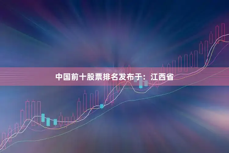 中国前十股票排名发布于：江西省