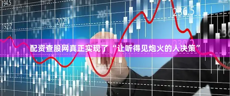 配资查股网真正实现了 “让听得见炮火的人决策”