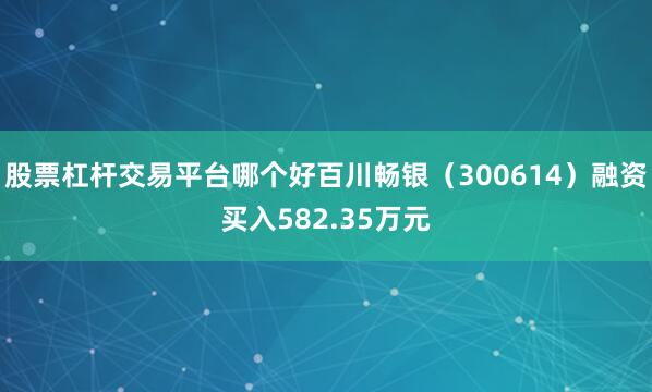 股票杠杆交易平台哪个好百川畅银（300614）融资买入582.35万元