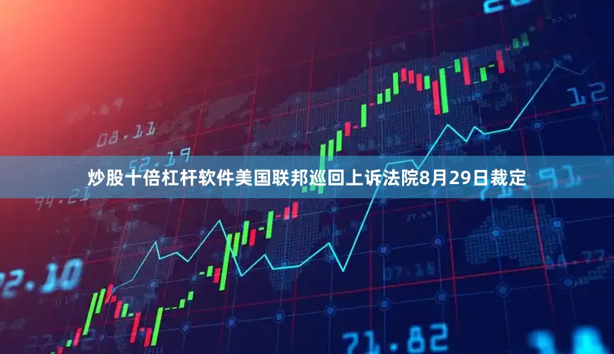 炒股十倍杠杆软件美国联邦巡回上诉法院8月29日裁定