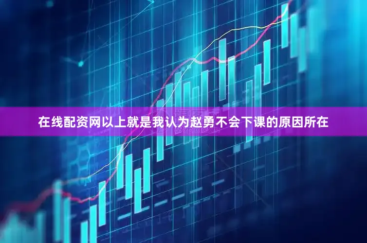 在线配资网以上就是我认为赵勇不会下课的原因所在