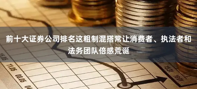 前十大证券公司排名这粗制混搭常让消费者、执法者和法务团队倍感荒诞