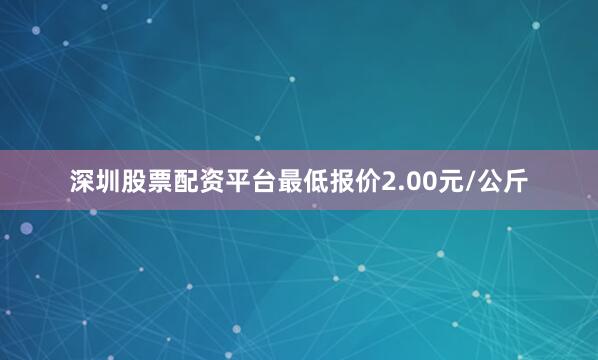 深圳股票配资平台最低报价2.00元/公斤