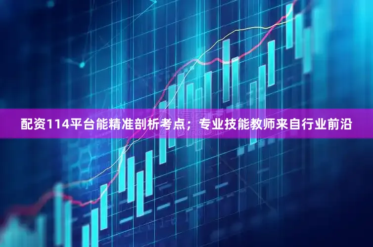 配资114平台能精准剖析考点；专业技能教师来自行业前沿
