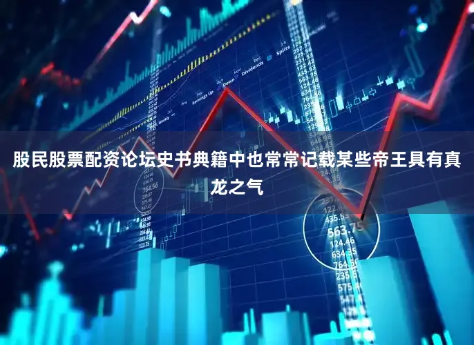 股民股票配资论坛史书典籍中也常常记载某些帝王具有真龙之气