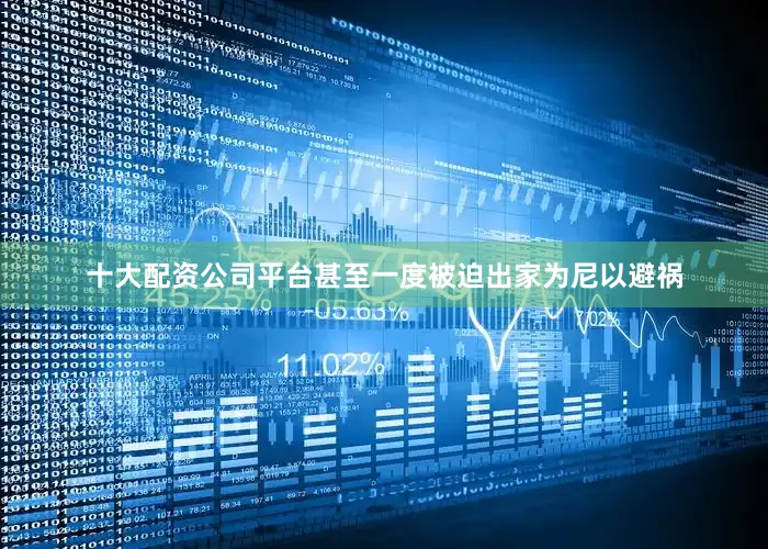 十大配资公司平台甚至一度被迫出家为尼以避祸
