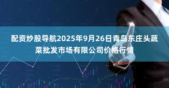 配资炒股导航2025年9月26日青岛东庄头蔬菜批发市场有限公司价格行情
