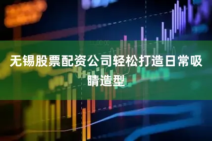 无锡股票配资公司轻松打造日常吸睛造型